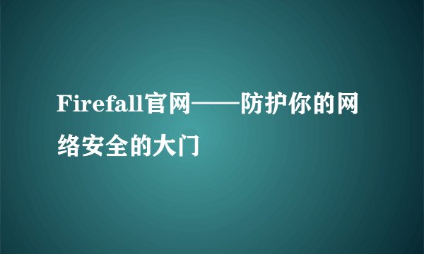 Firefall官网——防护你的网络安全的大门