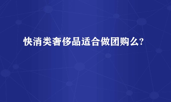 快消类奢侈品适合做团购么?