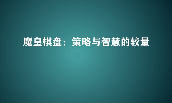 魔皇棋盘：策略与智慧的较量