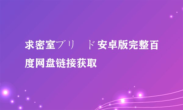 求密室ブリード安卓版完整百度网盘链接获取