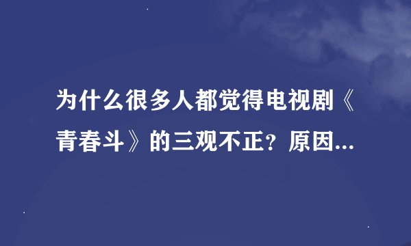 为什么很多人都觉得电视剧《青春斗》的三观不正？原因是。。。
