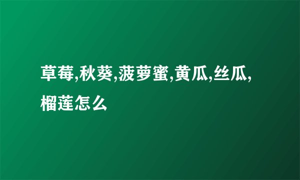 草莓,秋葵,菠萝蜜,黄瓜,丝瓜,榴莲怎么