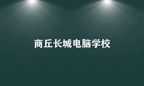 商丘长城电脑学校