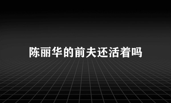 陈丽华的前夫还活着吗