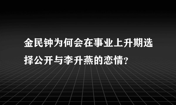 金民钟为何会在事业上升期选择公开与李升燕的恋情?
