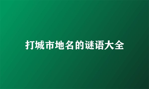 打城市地名的谜语大全