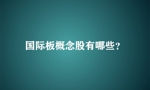 国际板概念股有哪些？