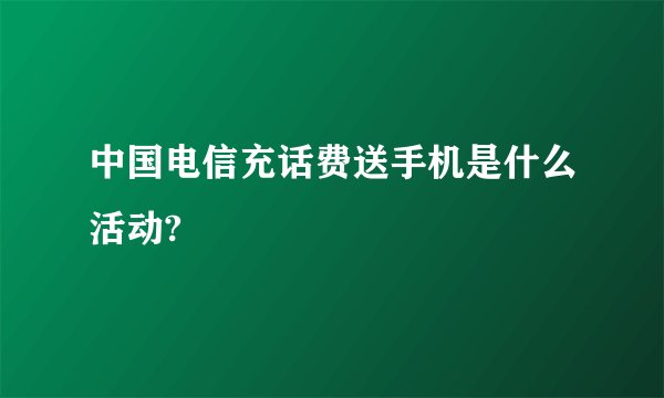 中国电信充话费送手机是什么活动?