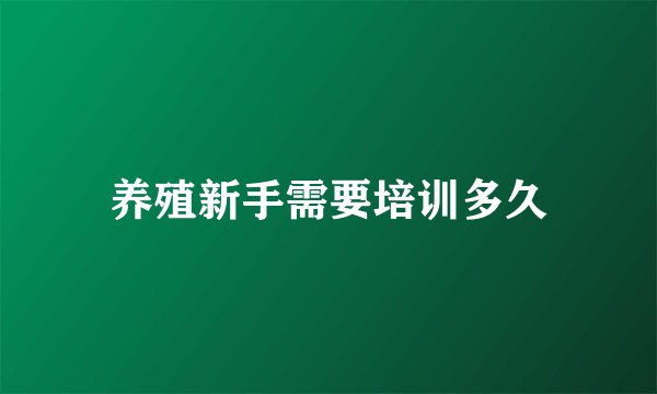 养殖新手需要培训多久