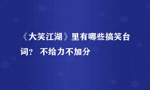 《大笑江湖》里有哪些搞笑台词? 不给力不加分