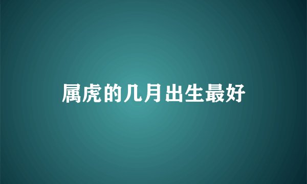 属虎的几月出生最好