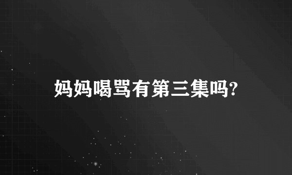 妈妈喝骂有第三集吗?