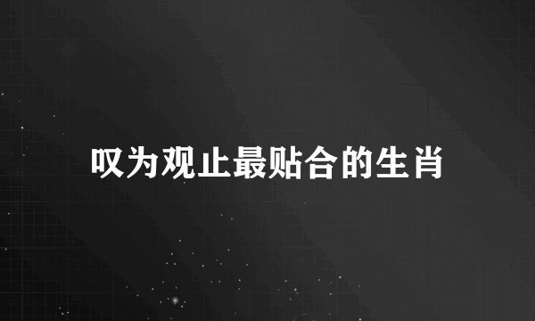 叹为观止最贴合的生肖