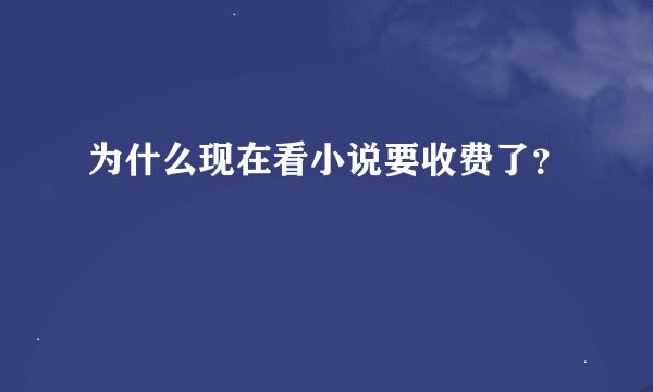 为什么现在看小说要收费了？