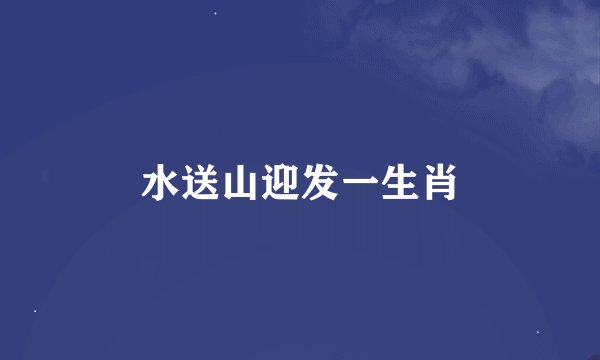水送山迎发一生肖
