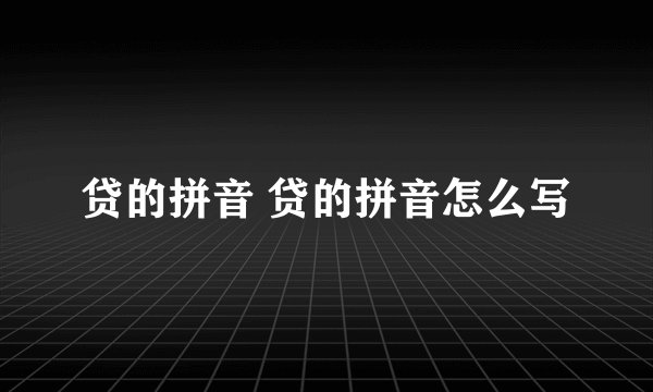 贷的拼音 贷的拼音怎么写