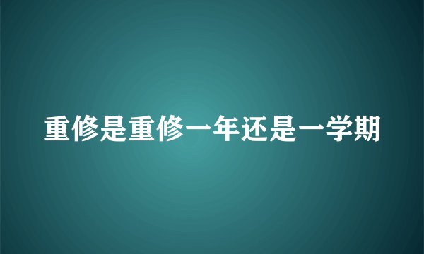 重修是重修一年还是一学期