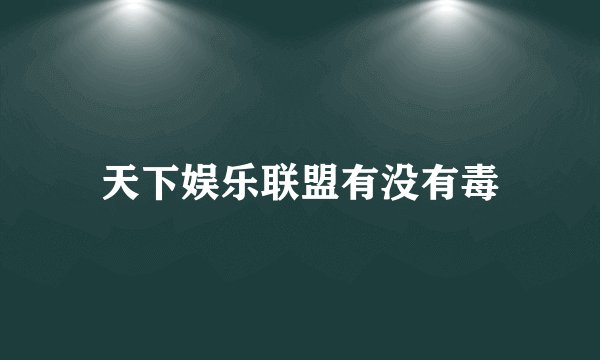 天下娱乐联盟有没有毒