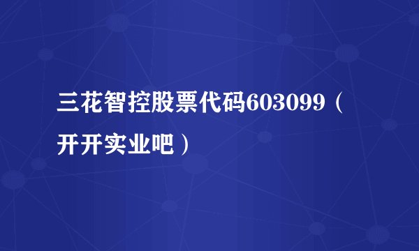 三花智控股票代码603099(开开实业吧)