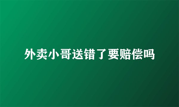 外卖小哥送错了要赔偿吗