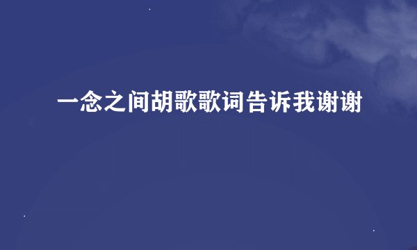 一念之间胡歌歌词告诉我谢谢