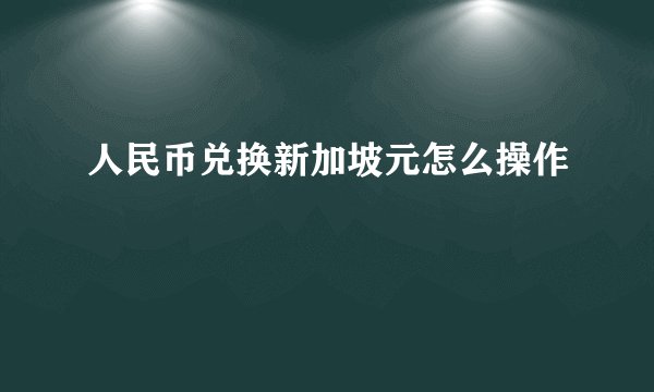 人民币兑换新加坡元怎么操作