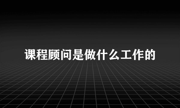 课程顾问是做什么工作的