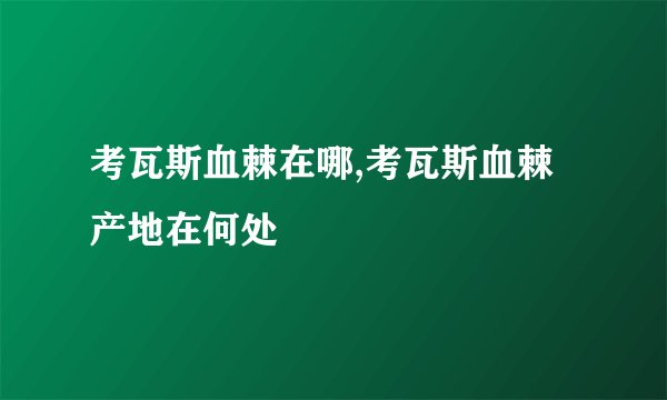 考瓦斯血棘在哪,考瓦斯血棘产地在何处