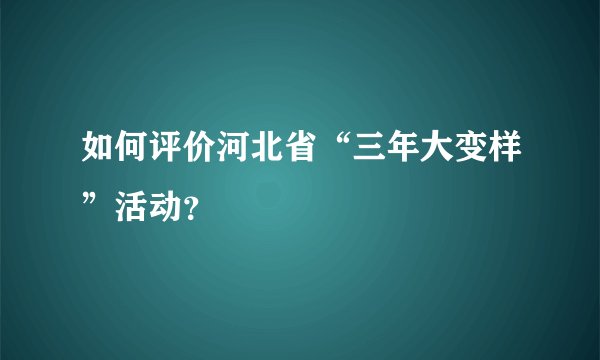 如何评价河北省“三年大变样”活动？