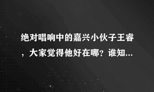 绝对唱响中的嘉兴小伙子王睿，大家觉得他好在哪？谁知道他的《烟雨楼》歌词？