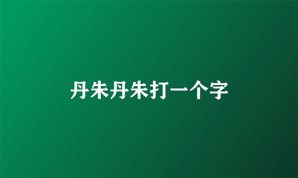 丹朱丹朱打一个字