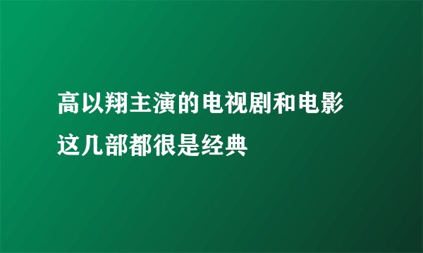 高以翔主演的电视剧和电影 这几部都很是经典