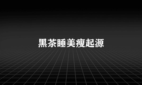 黑茶睡美瘦起源