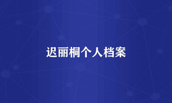 迟丽桐个人档案