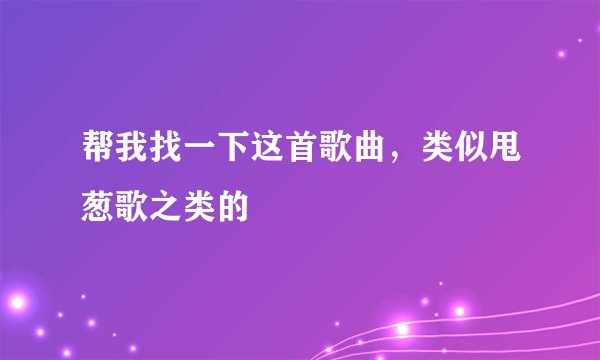 帮我找一下这首歌曲，类似甩葱歌之类的