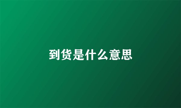 到货是什么意思