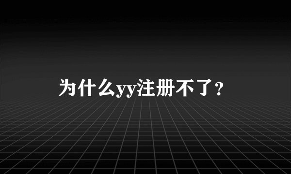为什么yy注册不了？