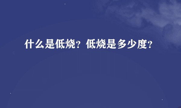 什么是低烧？低烧是多少度？