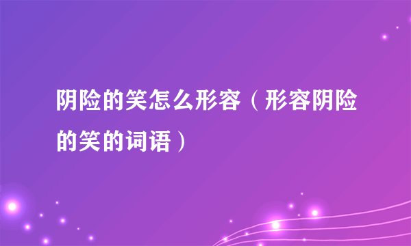 阴险的笑怎么形容（形容阴险的笑的词语）