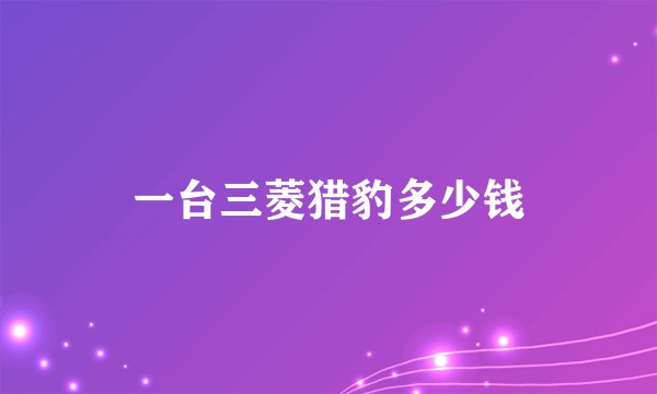 一台三菱猎豹多少钱