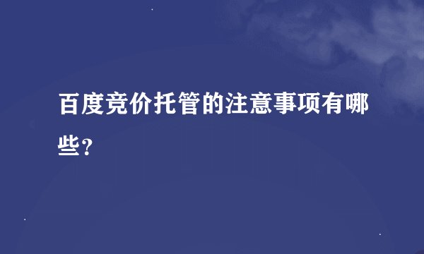 百度竞价托管的注意事项有哪些？