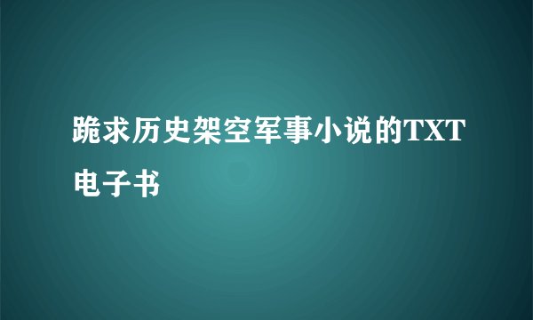 跪求历史架空军事小说的TXT电子书
