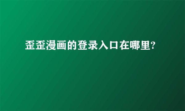 歪歪漫画的登录入口在哪里?