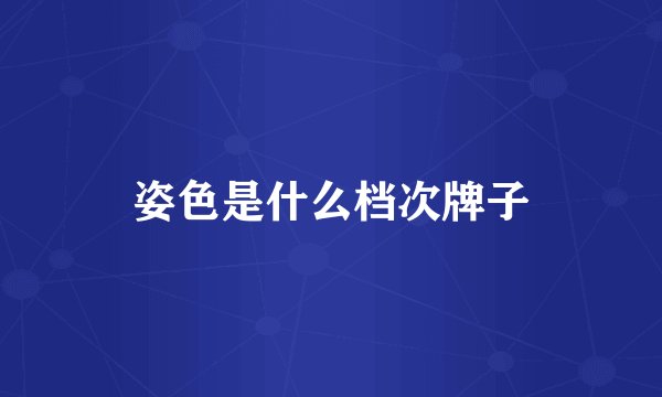 姿色是什么档次牌子