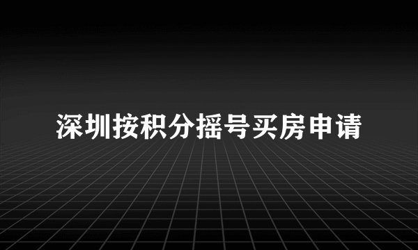 深圳按积分摇号买房申请