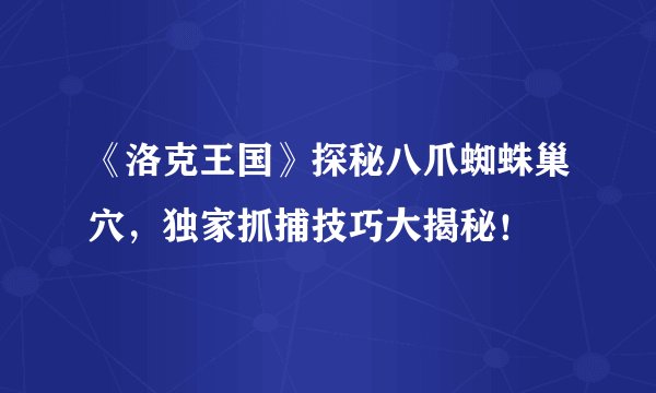 《洛克王国》探秘八爪蜘蛛巢穴，独家抓捕技巧大揭秘！