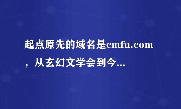 起点原先的域名是cmfu.com，从玄幻文学会到今天的起点，其中有什么故事吗？