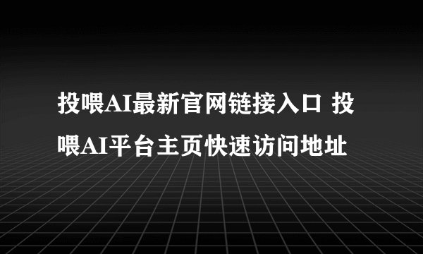 投喂AI最新官网链接入口 投喂AI平台主页快速访问地址