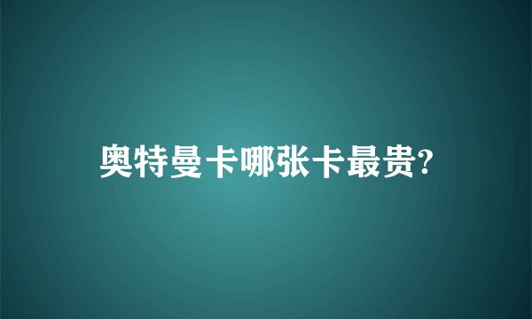 奥特曼卡哪张卡最贵?