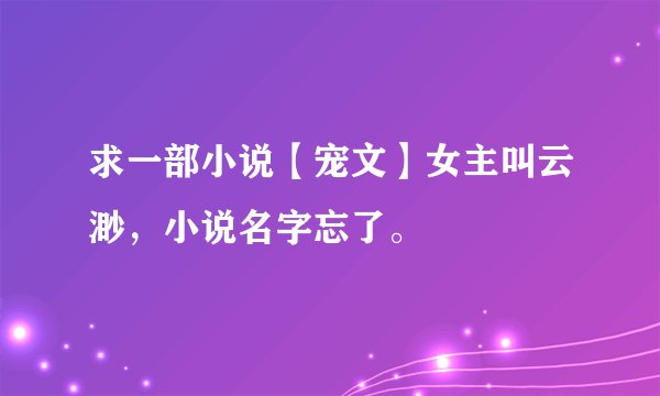 求一部小说【宠文】女主叫云渺，小说名字忘了。